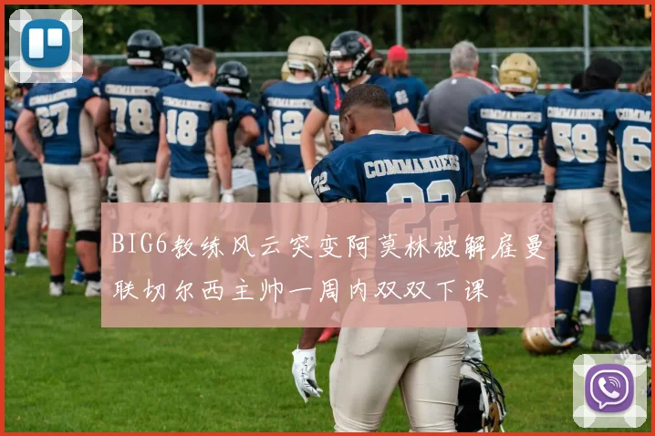 BIG6教练风云突变阿莫林被解雇曼联切尔西主帅一周内双双下课