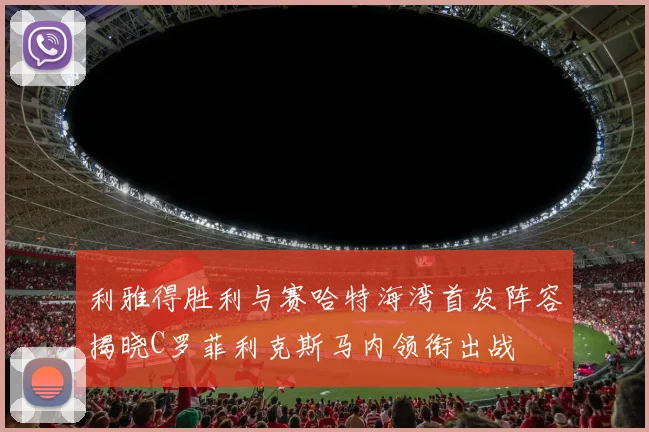 利雅得胜利与赛哈特海湾首发阵容揭晓C罗菲利克斯马内领衔出战