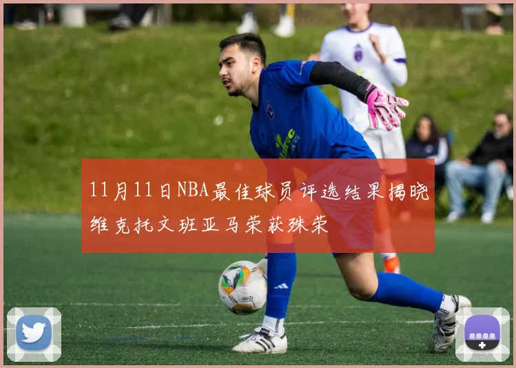 11月11日NBA最佳球员评选结果揭晓维克托文班亚马荣获殊荣