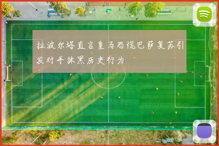拉波尔塔直言皇马恐慌巴萨复苏引发对手抹黑历史行为