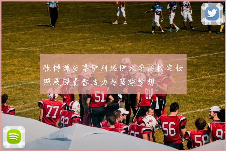 张博源分享伊利诺伊大学访校定妆照展现青春活力与篮球梦想