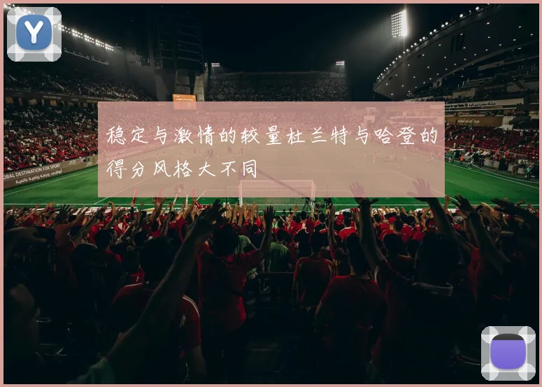 稳定与激情的较量杜兰特与哈登的得分风格大不同