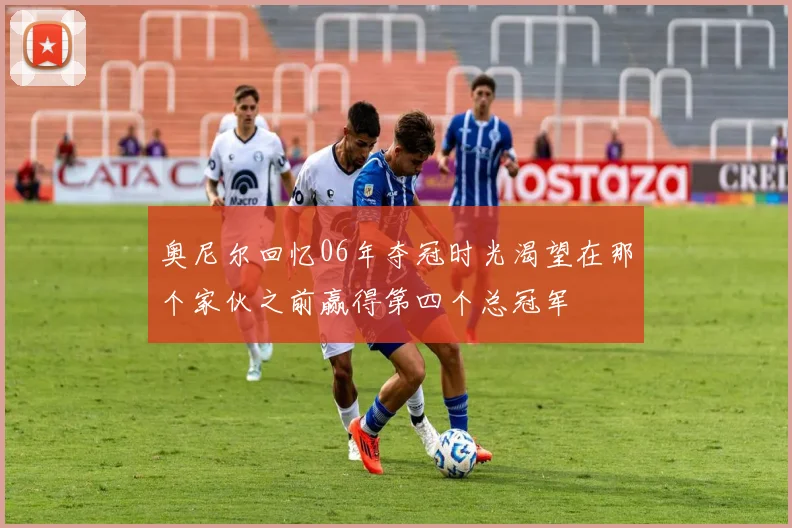 奥尼尔回忆06年夺冠时光渴望在那个家伙之前赢得第四个总冠军