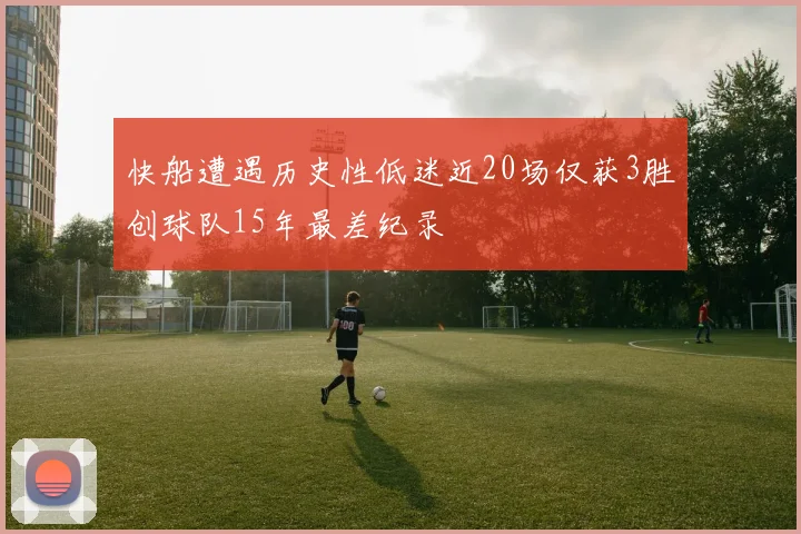快船遭遇历史性低迷近20场仅获3胜创球队15年最差纪录