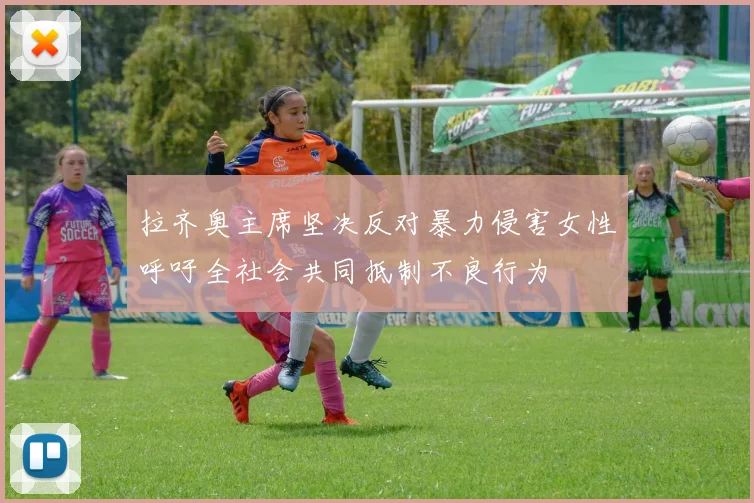 拉齐奥主席坚决反对暴力侵害女性呼吁全社会共同抵制不良行为