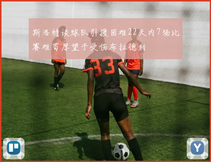 斯洛特谈球队引援困难22天内7场比赛难寄厚望于受伤布拉德利