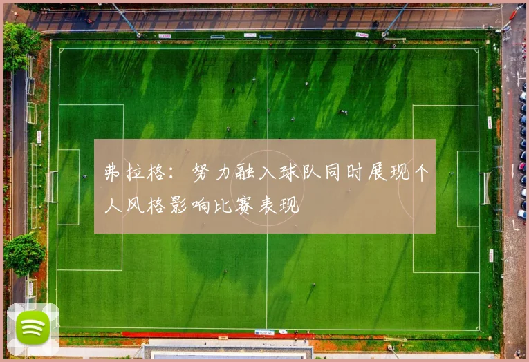 弗拉格：努力融入球队同时展现个人风格影响比赛表现