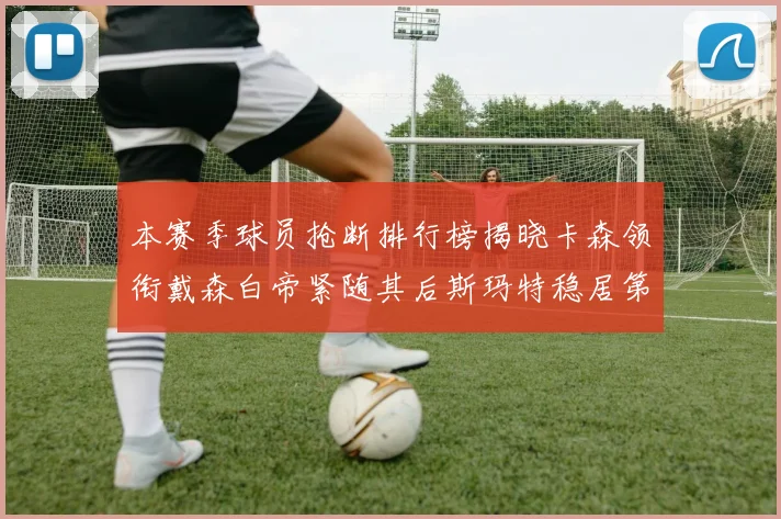 本赛季球员抢断排行榜揭晓卡森领衔戴森白帝紧随其后斯玛特稳居第四