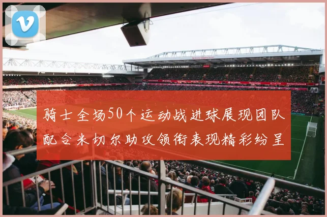 骑士全场50个运动战进球展现团队配合米切尔助攻领衔表现精彩纷呈