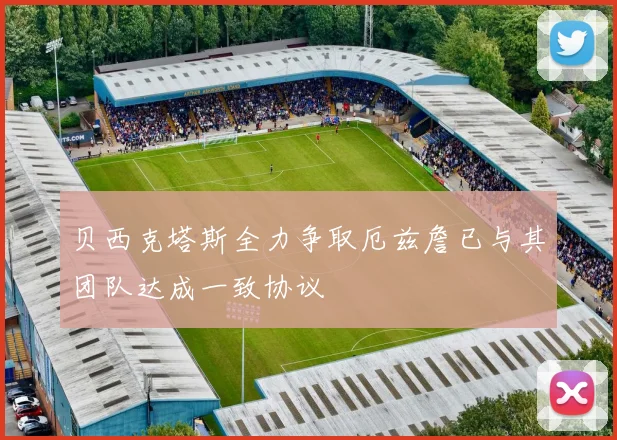 贝西克塔斯全力争取厄兹詹已与其团队达成一致协议