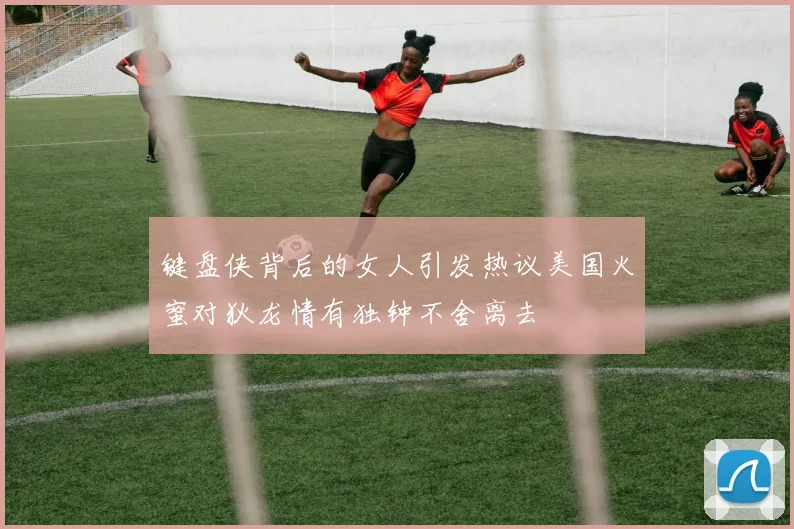 键盘侠背后的女人引发热议美国火蜜对狄龙情有独钟不舍离去