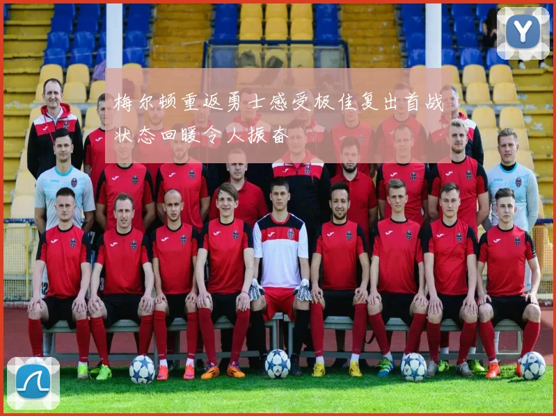 梅尔顿重返勇士感受极佳复出首战状态回暖令人振奋