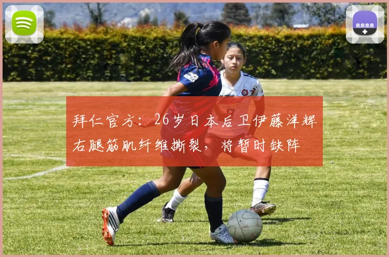 拜仁官方：26岁日本后卫伊藤洋辉右腿筋肌纤维撕裂，将暂时缺阵