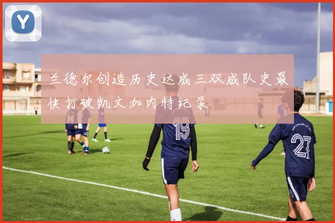 兰德尔创造历史达成三双成队史最快打破凯文加内特纪录