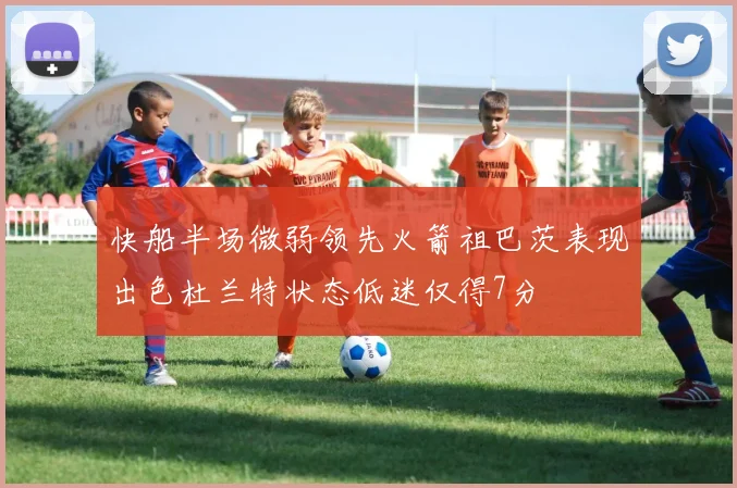 快船半场微弱领先火箭祖巴茨表现出色杜兰特状态低迷仅得7分